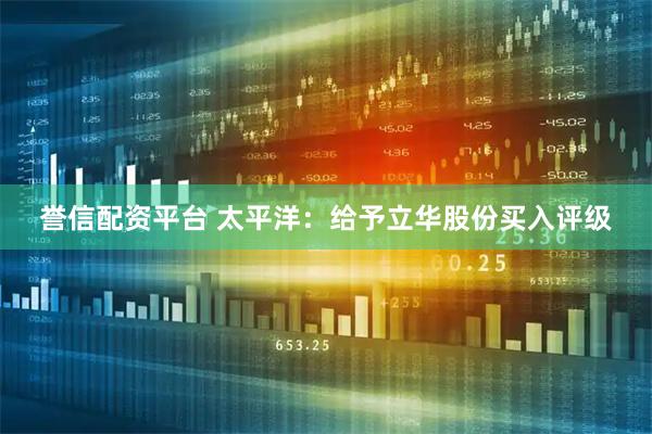 誉信配资平台 太平洋：给予立华股份买入评级