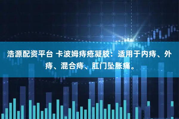 浩源配资平台 卡波姆痔疮凝胶：适用于内痔、外痔、混合痔、肛门坠胀痛。