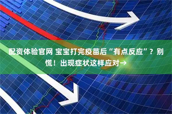 配资体验官网 宝宝打完疫苗后“有点反应”？别慌！出现症状这样应对→