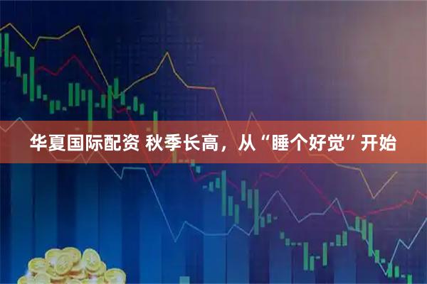 华夏国际配资 秋季长高，从“睡个好觉”开始