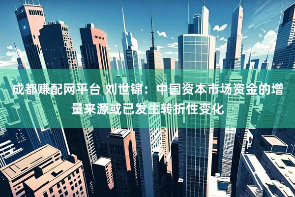 成都赚配网平台 刘世锦：中国资本市场资金的增量来源或已发生转折性变化