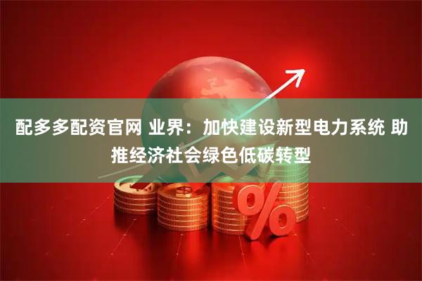配多多配资官网 业界：加快建设新型电力系统 助推经济社会绿色低碳转型