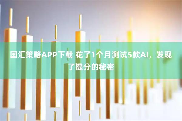 国汇策略APP下载 花了1个月测试5款AI，发现了提分的秘密