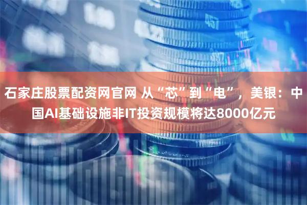 石家庄股票配资网官网 从“芯”到“电”，美银：中国AI基础设施非IT投资规模将达8000亿元