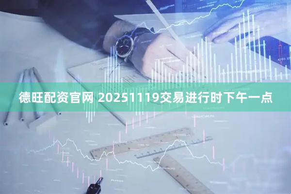 德旺配资官网 20251119交易进行时下午一点