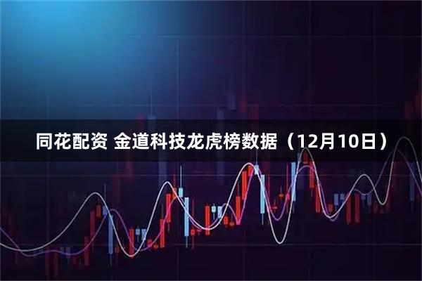 同花配资 金道科技龙虎榜数据（12月10日）